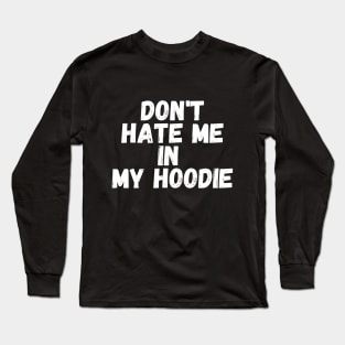 Don't Hate Me In My Hoodie Long Sleeve T-Shirt